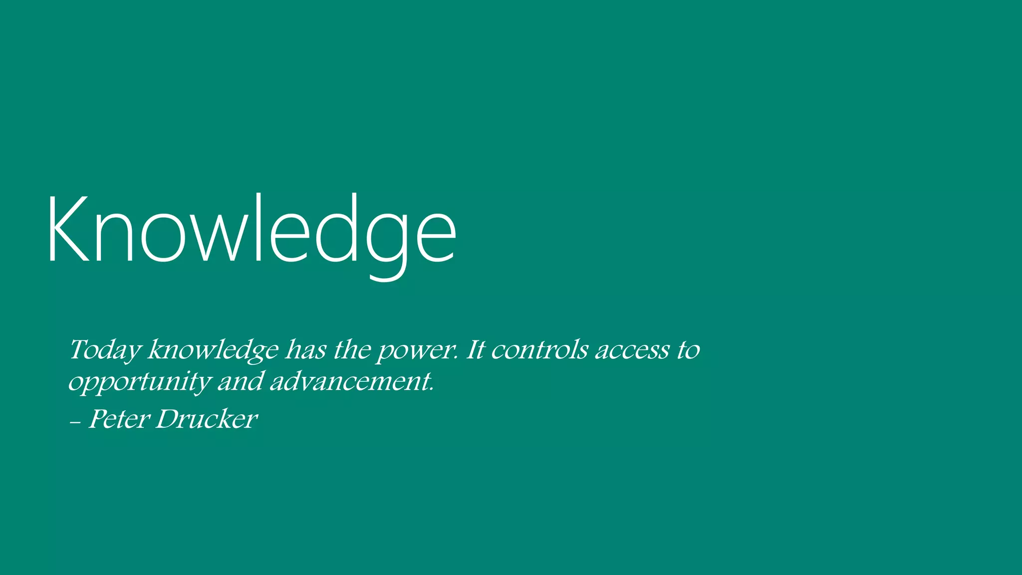 Today knowledge has the power. It controls access to
opportunity and advancement.
- Peter Drucker
 