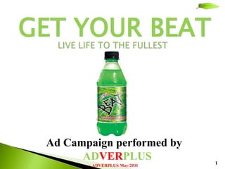 GET YOUR BEAT



 Ad Campaign performed by
       ADVERPLUS              1
         ADVERPLUS May/2011
 