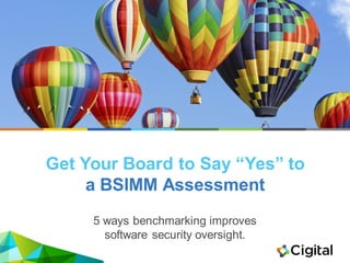 Get Your Board to Say “Yes” to
a BSIMM Assessment
5 ways benchmarking improves
software security oversight.
 