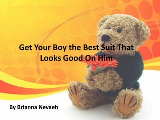 Get Your Boy the Best Suit That
        Looks Good On Him




By Brianna Nevaeh
 