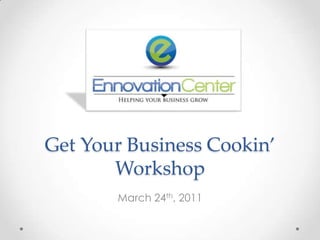 Get Your Business Cookin’Workshop March 24th, 2011 