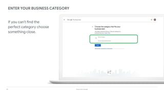 28 Grow with Google
ENTER YOUR BUSINESS CATEGORY
If you can’t find the
perfect category choose
something close.
 