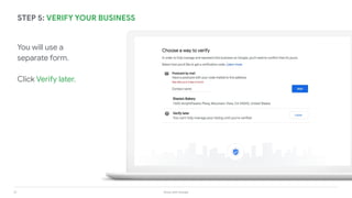 31 Grow with Google
You will use a
separate form.
Click Verify later.
STEP 5: VERIFY YOUR BUSINESS
 