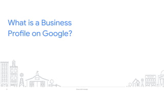 8 Grow with Google
What is a Business
Profile on Google?
 