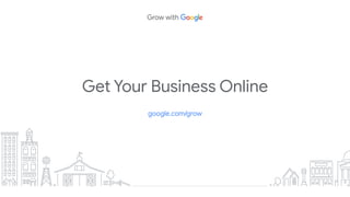 Get Your Business Online
google.com/grow
 