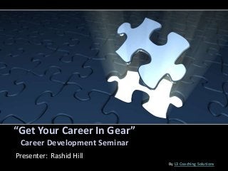 “Get Your Career In Gear”
Career Development Seminar
Presenter: Rashid Hill
By L3 Coaching Solutions
 