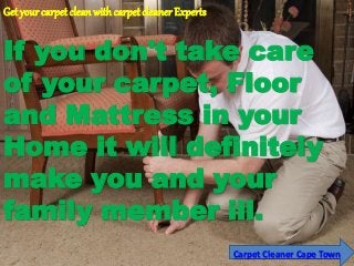 Carpet Cleaner Cape Town
Get your carpet cleanwithcarpet cleaner Experts
If you don't take care
of your carpet, Floor
and Mattress in your
Home it will definitely
make you and your
family member ill.
 