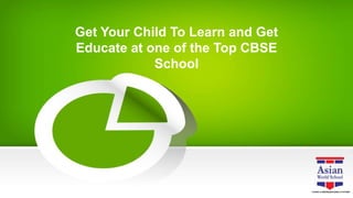 Get Your Child To Learn and Get
Educate at one of the Top CBSE
School
 