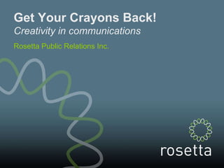 Get Your Crayons Back! Creativity in communications Rosetta Public Relations Inc.   