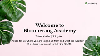 Welcome to
Bloomerang Academy
Thank you for joining us!
Please tell us where you are joining us from and what the weather is
like where you are….drop it in the CHAT!
 