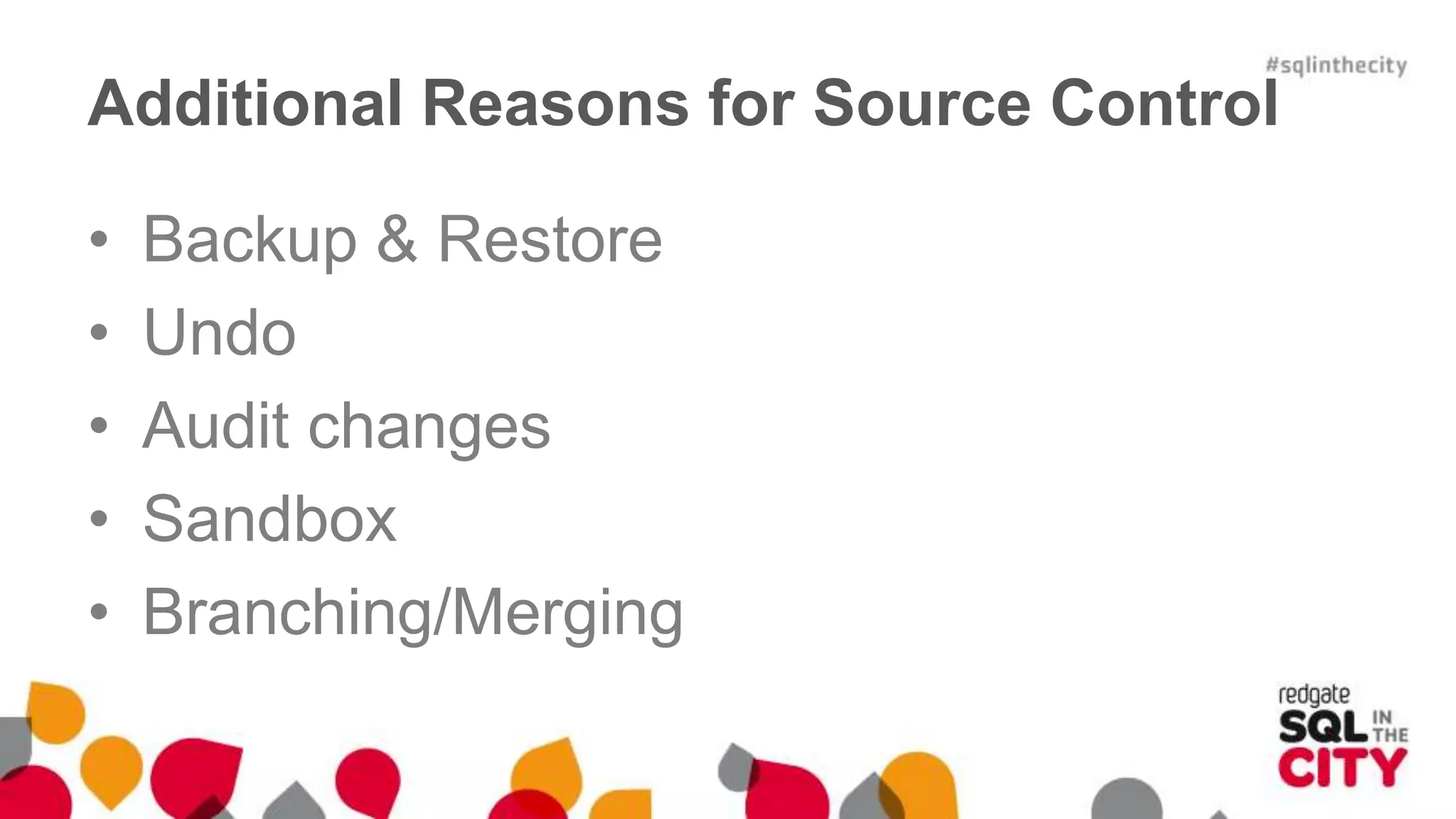 Additional Reasons for Source Control 
• Backup & Restore 
• Undo 
• Audit changes 
• Sandbox 
• Branching/Merging 
 