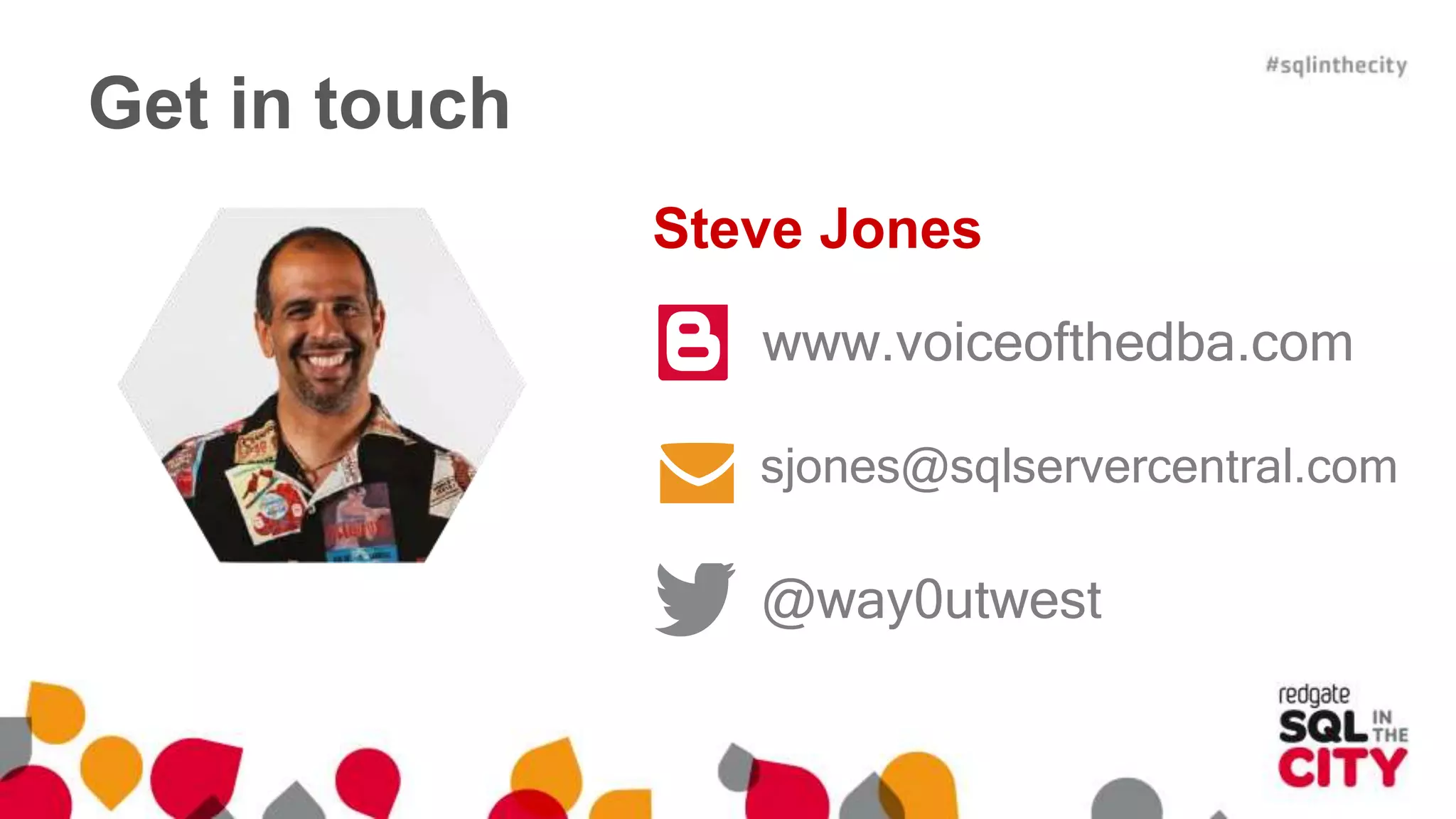 Get in touch 
Steve Jones 
www.voiceofthedba.com 
sjones@sqlservercentral.com 
@way0utwest 
 