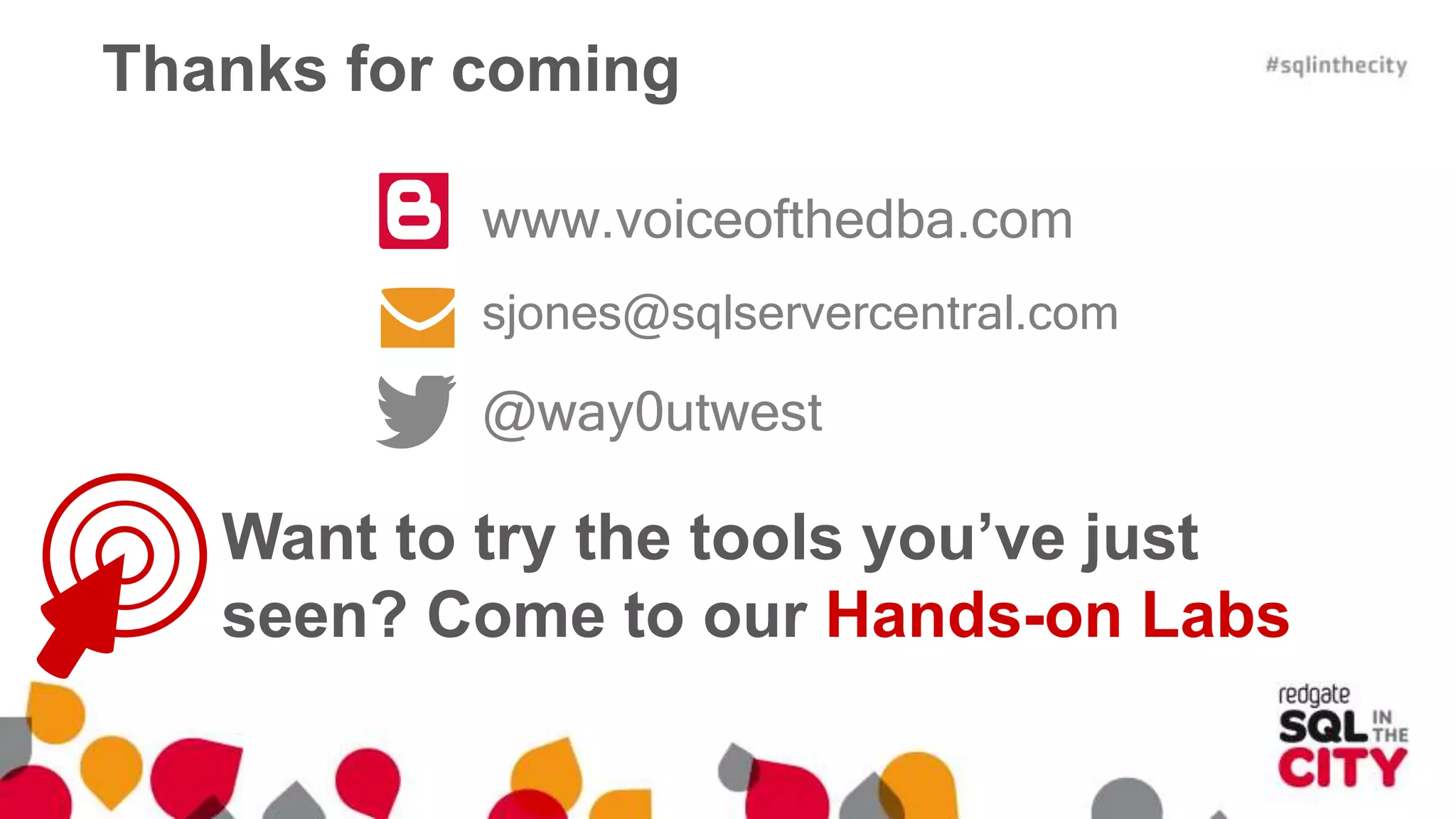 Thanks for coming 
www.voiceofthedba.com 
sjones@sqlservercentral.com 
@way0utwest 
Want to try the tools you’ve just 
seen? Come to our Hands-on Labs 
 