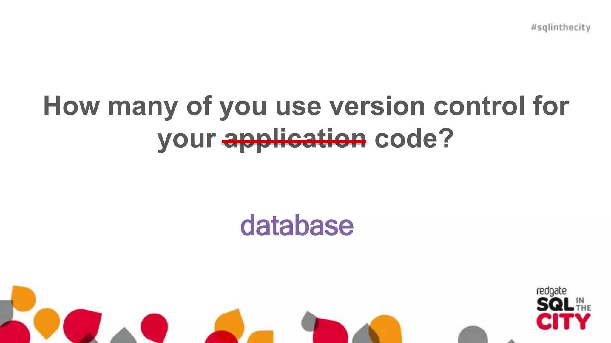 How many of you use version control for 
your application code? 
database 
 