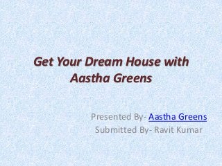 Get Your Dream House with
Aastha Greens
Presented By- Aastha Greens
Submitted By- Ravit Kumar
 