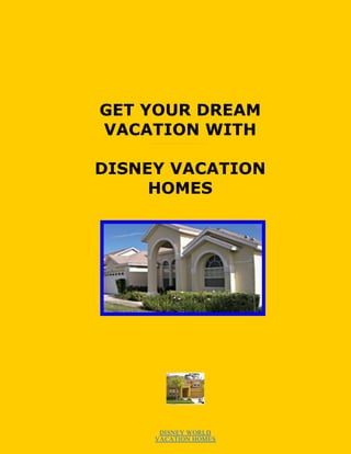 GET YOUR DREAM
VACATION WITH

DISNEY VACATION
     HOMES




      DISNEY WORLD
     VACATION HOMES
 