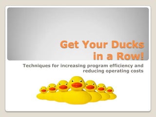 Get Your Ducksin a Row! Techniques for increasing program efficiency and reducing operating costs 