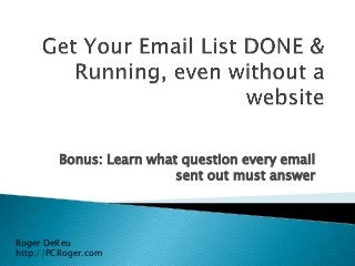 Bonus: Learn what question every email
sent out must answer
Roger DeReu
http://PCRoger.com
 