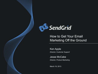 How to Get Your Email
Marketing Off the Ground

Ken Apple
Director, Customer Support


Jesse McCabe
Director, Product Marketing


March 19, 2013
 