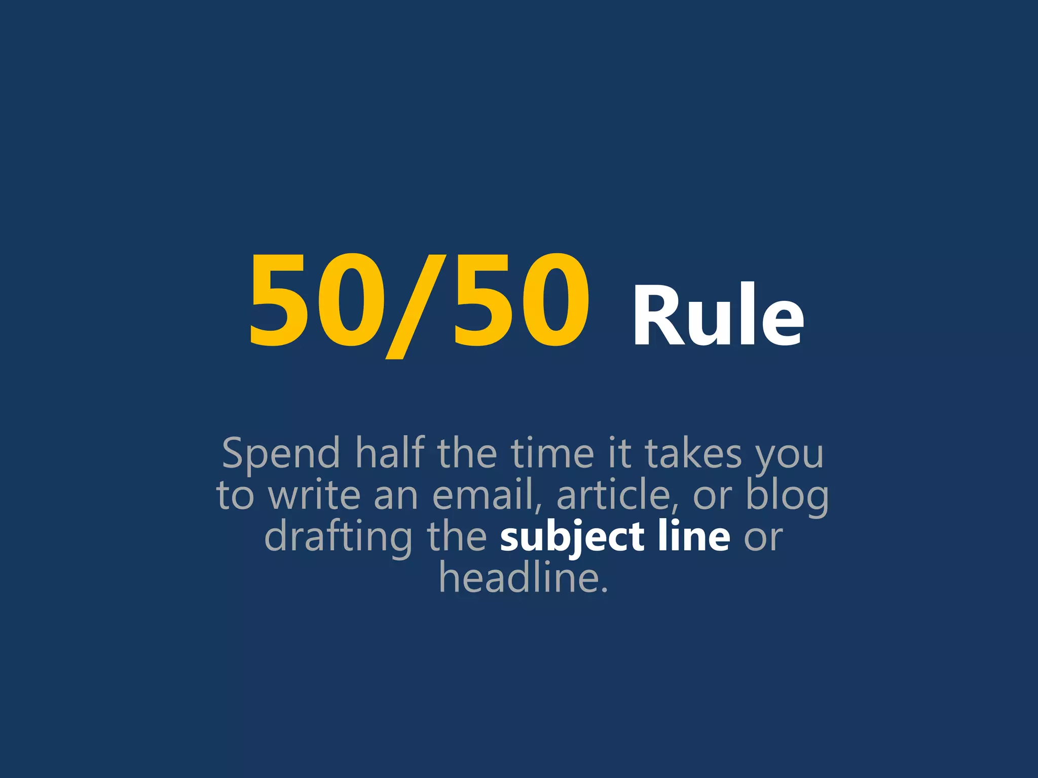 50/50 Rule
Spend half the time it takes you
to write an email, article, or blog
drafting the subject line or
headline.
 