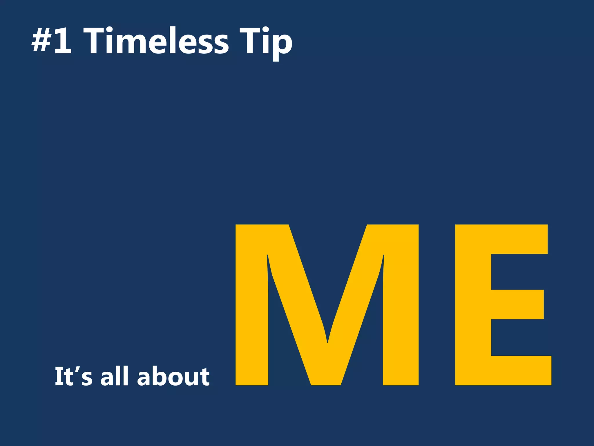 #1 Timeless Tip
It’s all about
 