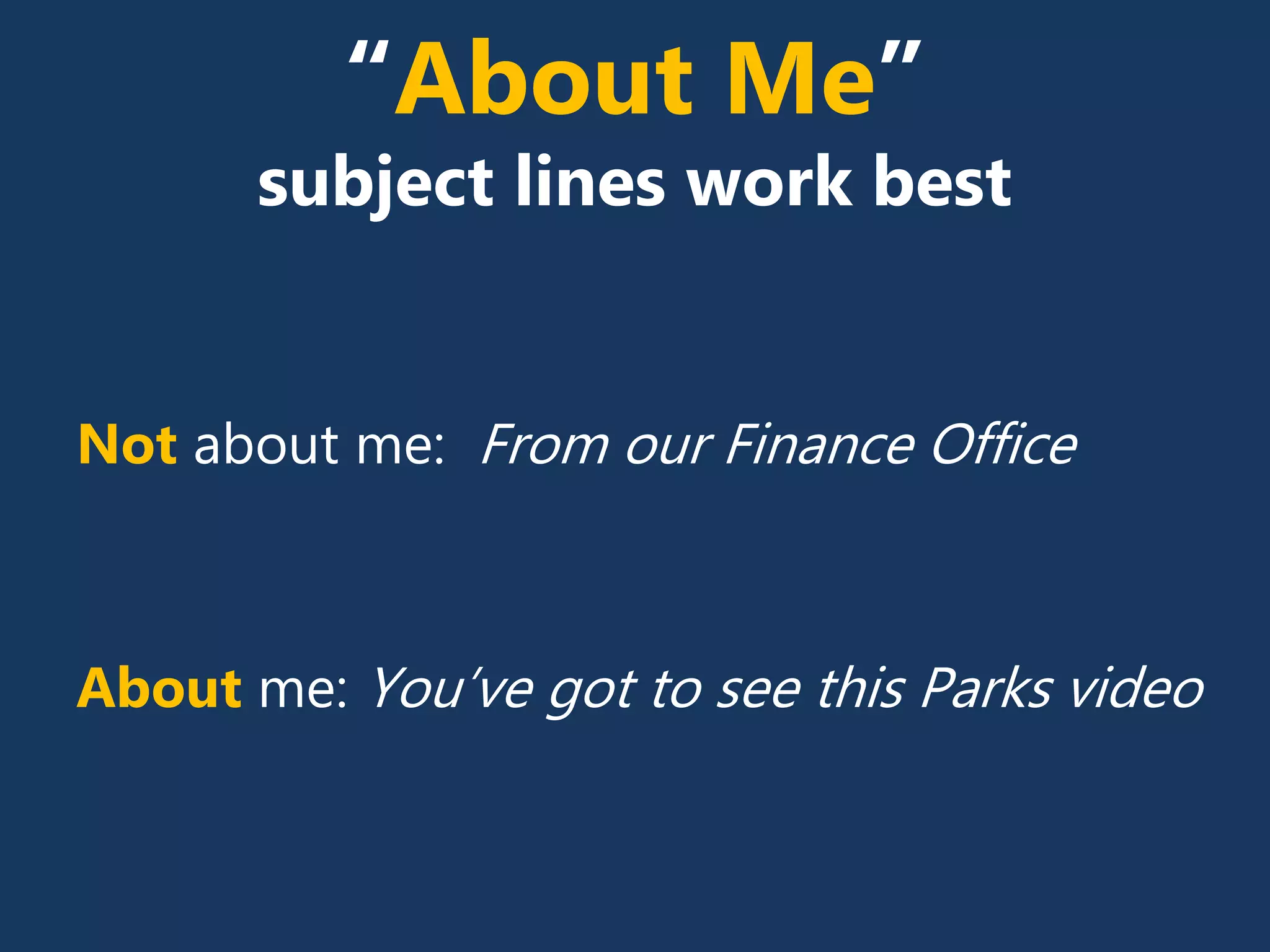 Not about me: From our Finance Office
About me: You’ve got to see this Parks video
“About Me”
subject lines work best
 