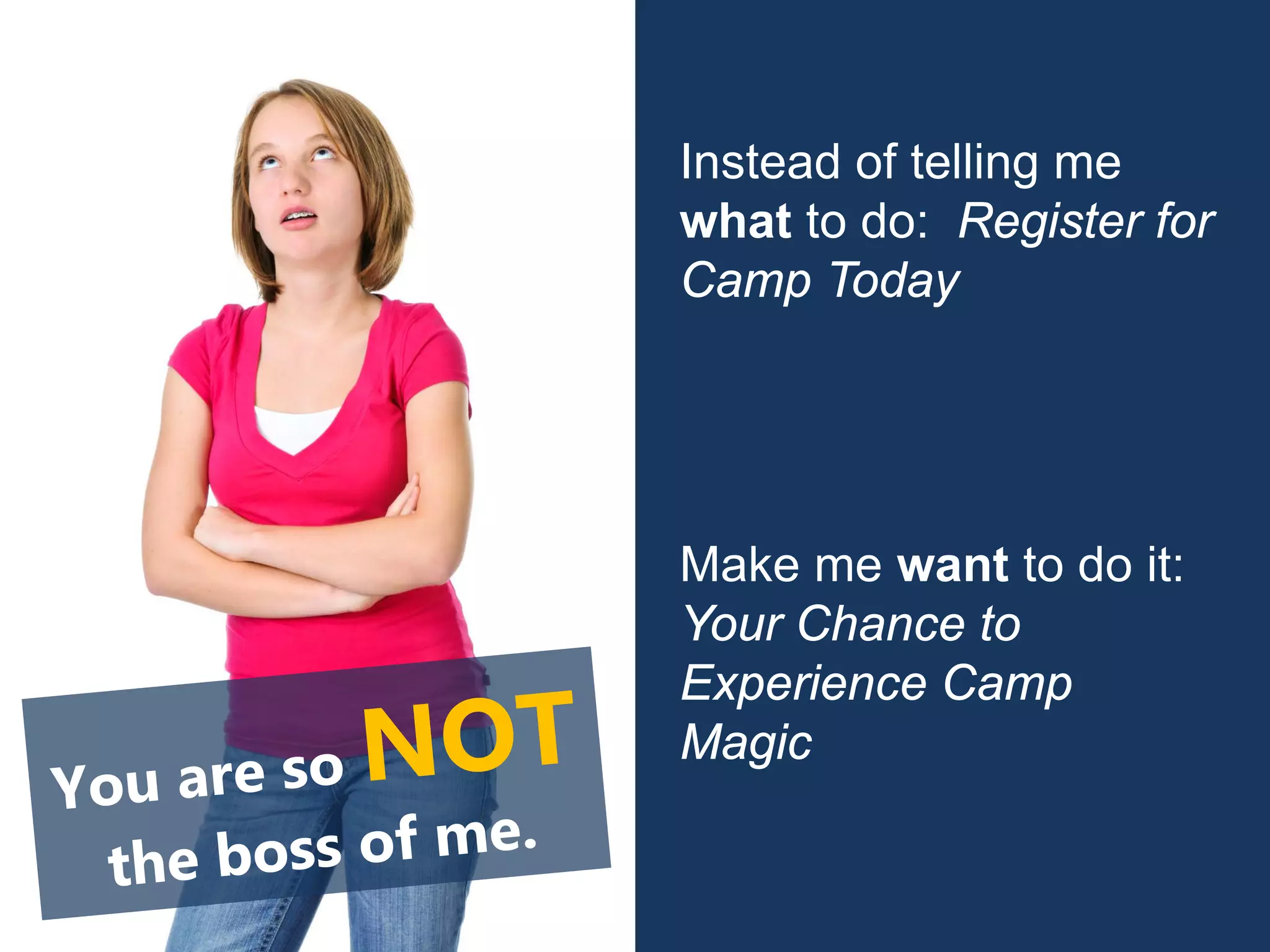 Instead of telling me
what to do: Register for
Camp Today
Make me want to do it:
Your Chance to
Experience Camp
Magic
 