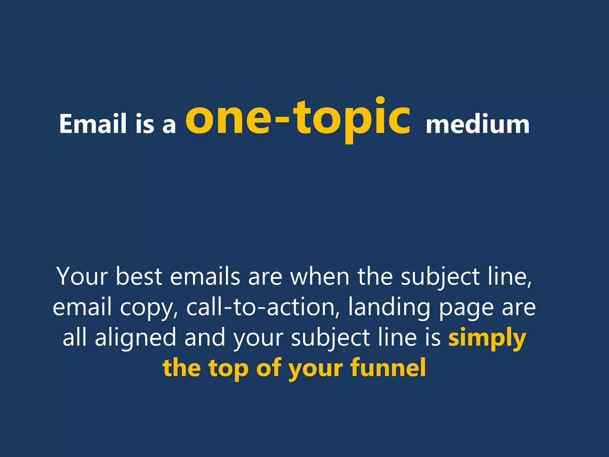 Email is a one-topic medium
Your best emails are when the subject line,
email copy, call-to-action, landing page are
all aligned and your subject line is simply
the top of your funnel
 