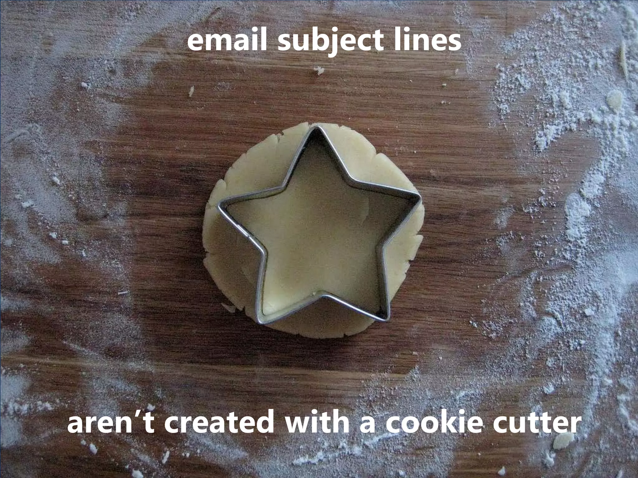 aren’t created with a cookie cutter
email subject lines
 