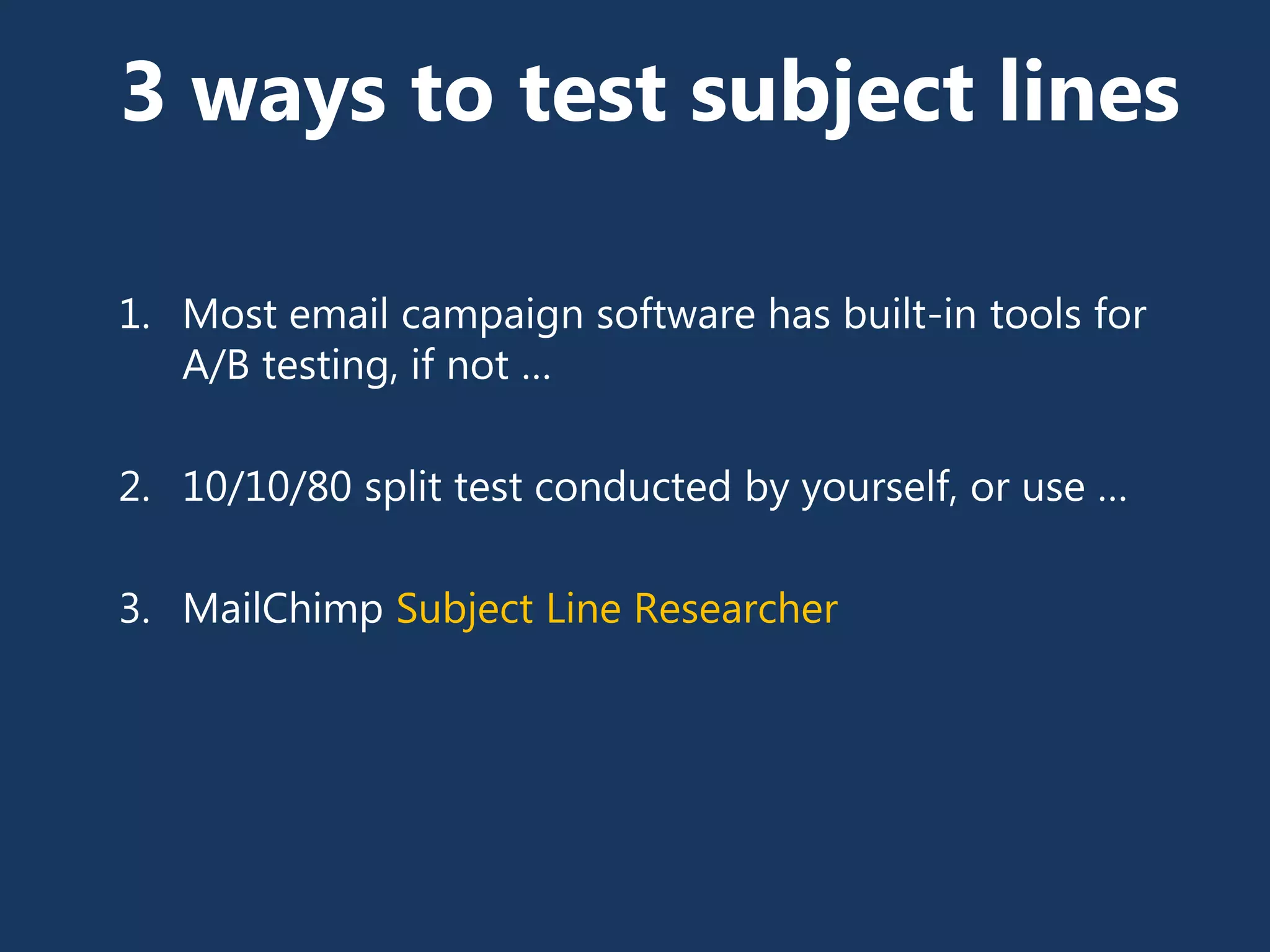 3 ways to test subject lines
1. Most email campaign software has built-in tools for
A/B testing, if not …
2. 10/10/80 split test conducted by yourself, or use …
3. MailChimp Subject Line Researcher
 