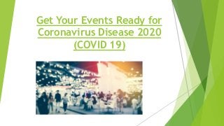 Get Your Events Ready for
Coronavirus Disease 2020
(COVID 19)
 