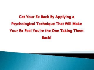 Get Your Ex Back By Applying a
Psychological Technique That Will Make
Your Ex Feel You're the One Taking Them
Back!

 