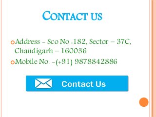 CONTACT US
Address - Sco No :182, Sector – 37C,
Chandigarh – 160036
Mobile No. -(+91) 9878842886
 
