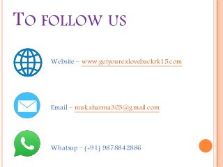 TO FOLLOW US
Website – www.getyourexlovebackrk15.com
Email – muk.sharma303@gmail.com
Whatsup – (+91) 9878842886
 