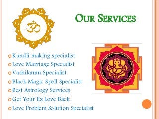 OUR SERVICES
 Kundli making specialist
 Love Marriage Specialist
 Vashikaran Specialist
 Black Magic Spell Specialist
...