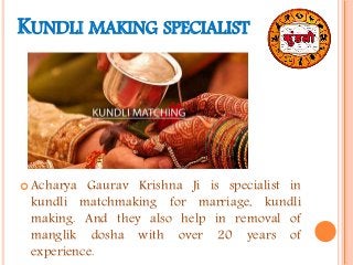 KUNDLI MAKING SPECIALIST
 Acharya Gaurav Krishna Ji is specialist in
kundli matchmaking for marriage, kundli
making. And ...