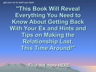 &quot;This Book Will Reveal Everything You Need to Know About Getting Back With Your Ex and Hints and Tips on Making the Relationship Last, This Time Around!&quot; Find out more  HERE get your ex to want you back 