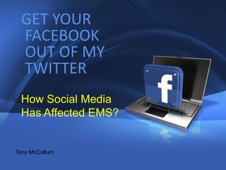 GET YOUR
                                                                            1




           FACEBOOK
           OUT OF MY
           TWITTER
           How Social Media
           Has Affected EMS?


      Tony McCallum

Company Proprietary and Confidential   Copyright Info Goes Here Just Like
This
 