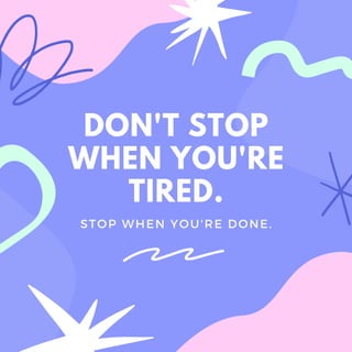 STOP WHEN YOU'RE DONE.
DON'T STOP
WHEN YOU'RE
TIRED.
 