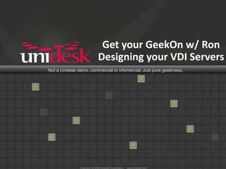 Get your GeekOn w/ Ron
                        Designing your VDI Servers
Not a Unidesk demo, commercial or infomercial. Just pure geekiness.
 