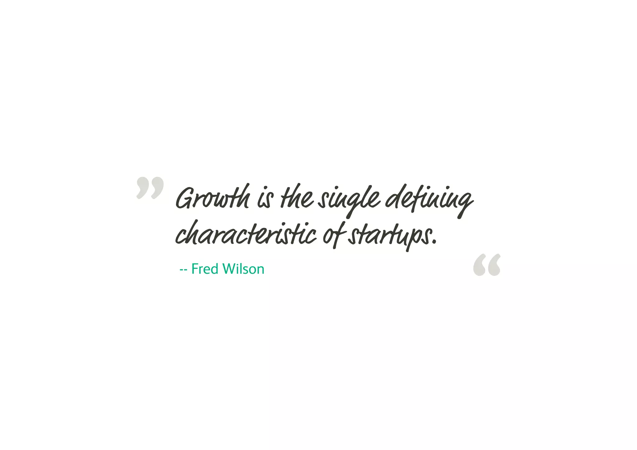 “
”Growth is the single defining
characteristic of startups.
-- Fred Wilson
 