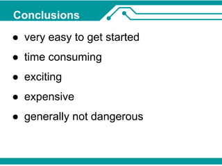 Conclusions 
● very easy to get started 
● time consuming 
● exciting 
● expensive 
● generally not dangerous 
 