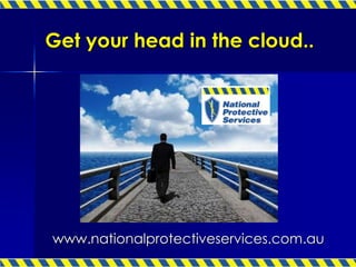 www.nationalprotectiveservices.com.au
Get your head in the cloud..
 