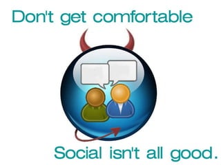 Don’t get comfortable Social isn’t all good 