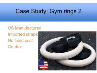 Case Study: Gym rings 2

US Manufactured
Imported straps
No fixed cost
Co-dev
 