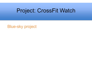 Project: CrossFit Watch

Blue-sky project
 