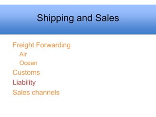 Shipping and Sales

Freight Forwarding
  Air
  Ocean
Customs
Liability
Sales channels
 
