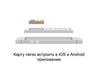 Карту легко встроить в iOS и Android
приложение