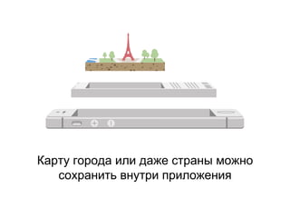 Карту города или даже страны можно
сохранить внутри приложения