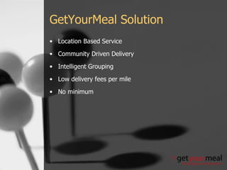 GetYourMeal Solution Location Based Service Community Driven Delivery Intelligent Grouping Low delivery fees per mile No minimum 